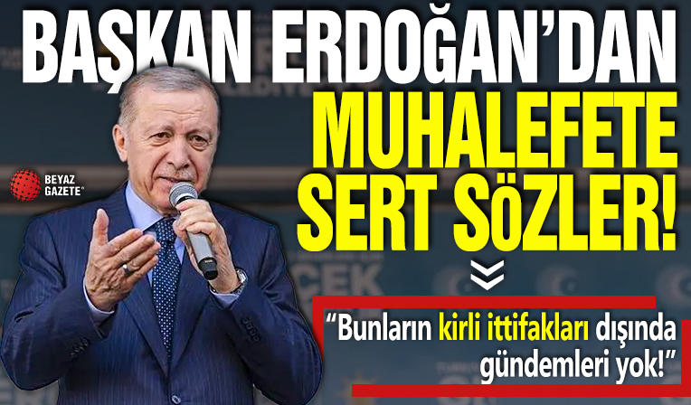 Başkan Erdoğan'dan muhalefete: Bunların kirli ittifakları dışında gündemleri yok
