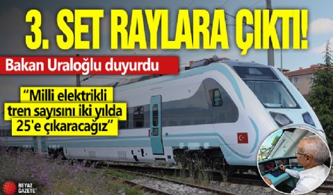 3. set raylara çıktı! Bakan Uraloğlu duyurdu: Milli elektrikli tren sayısını iki yılda 25'e çıkaracağız
