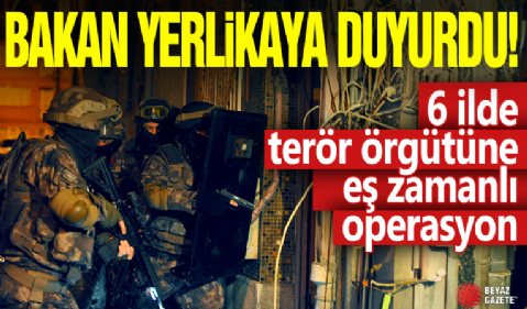 Bakan Yerlikaya duyurdu: 6 ilde terör örgütüne eş zamanlı operasyon