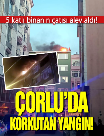 Çorlu'da korkutan yangın! 5 katlı evin çatısı alev aldı