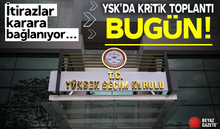 YSK'da kritik toplantı bugün! İtirazlar karara bağlanıyor...