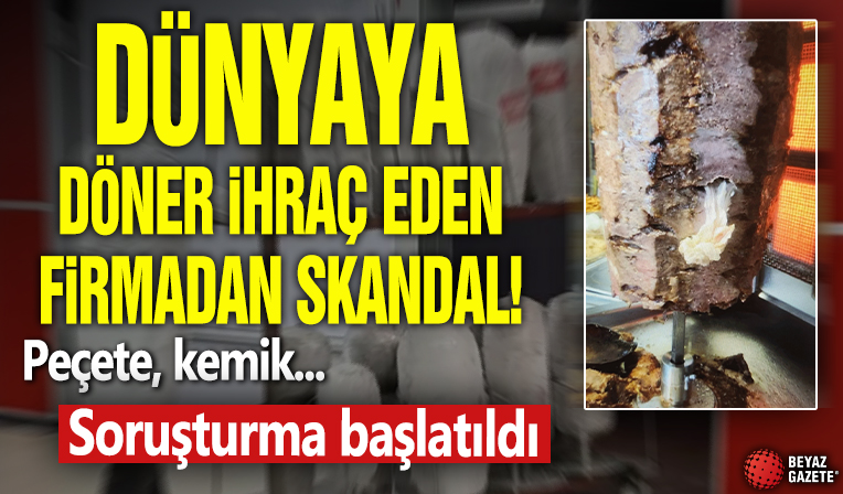 Dünyaya döner ihraç eden firmada skandal! Peçete, kemik ve yabancı madde: Soruşturma başlatıldı