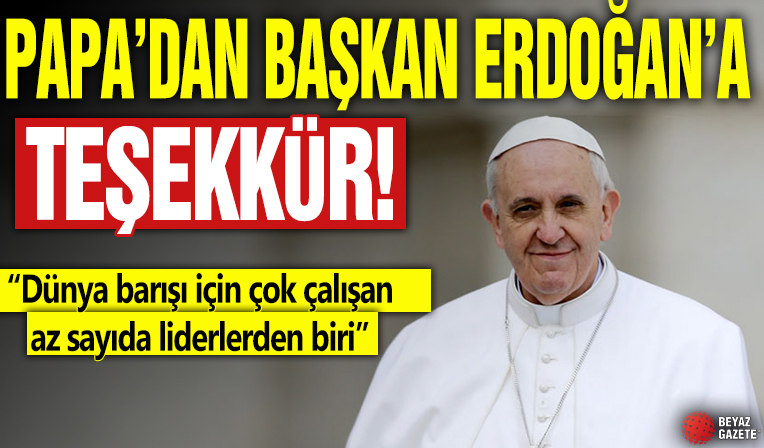 Papa'dan Başkan Erdoğan'a teşekkür: Dünya barışı için çok çalışan az sayıda liderlerden biri
