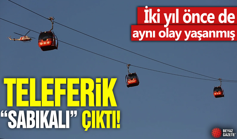 Teleferik 'sabıkalı' çıktı! İki yıl önce de aynı olay yaşanmış