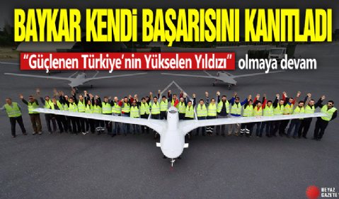 Baykar kendi başarısını kanıtladı! “Güçlenen Türkiye’nin Yükselen Yıldızı” olmaya devam