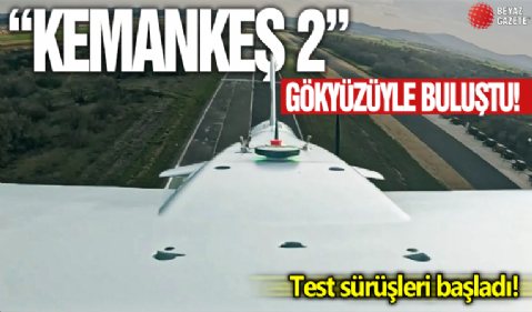 'Kemankeş 2' gökyüzüyle buluştu! Test sürüşleri başladı