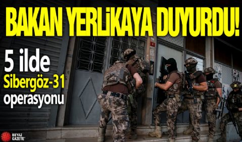 İçişleri Bakanı Ali Yerlikaya açıkladı! 5 ilde Sibergöz-31 operasyonu