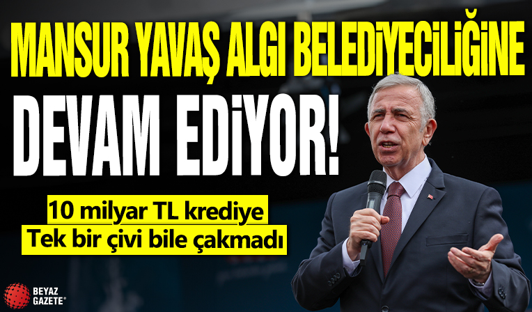 Mansur Yavaş 'algı belediyeciği’ne devam ediyor! 10 milyar TL krediye tek bir çivi bile çakmadı