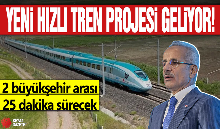 Yeni hızlı tren projesi geliyor! 2 büyükşehir arası 25 dakika sürecek