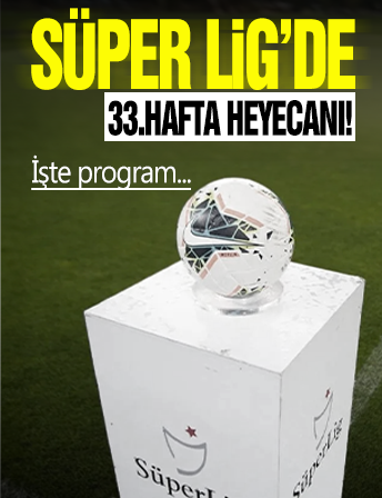 Trendyol Süper Lig’de 33. hafta heyecanı başlıyor! İşte program...