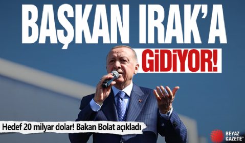 Başkan Erdoğan Irak'a gidiyor! Hedef 20 milyar dolar! Bakan Bolat açıkladı: 3 anlaşma imzalanacak