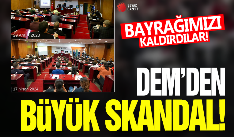 DEM'den büyük skandal! Bayrağımızı kaldırdılar