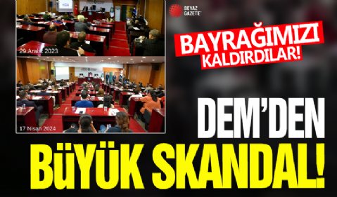 DEM'den büyük skandal! Bayrağımızı kaldırdılar