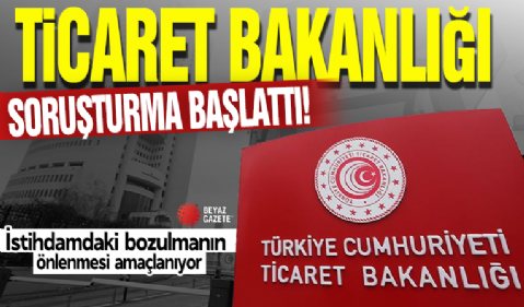 Ticaret Bakanlığı soruşturma başlattı! İstihdamdaki bozulmanın önlenmesi amaçlanıyor