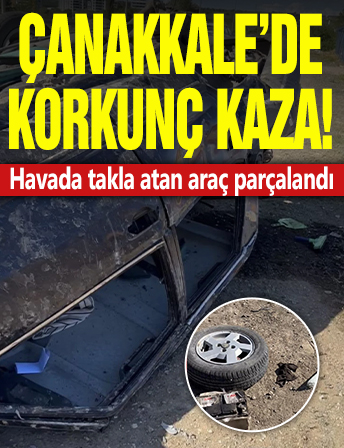 Çanakkale'de korkunç kaza: Havada takla atan araç parçalandı