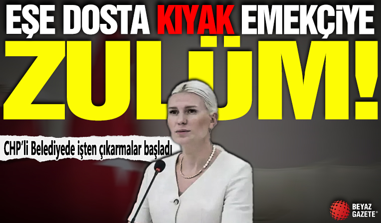 Eşe dosta kıyak emekçiye zulüm! CHP’li Belediyede işten çıkarmalar başladı