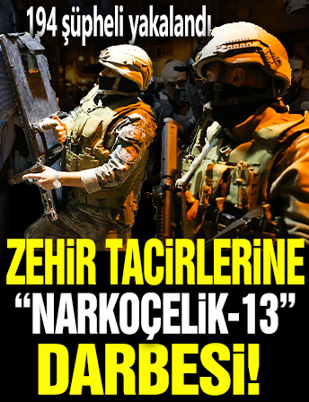 Zehir tacirlerine 'Narkoçelik-13' darbesi! 81 ilde eş zamanlı operasyon... 194 şüpheli yakalandı