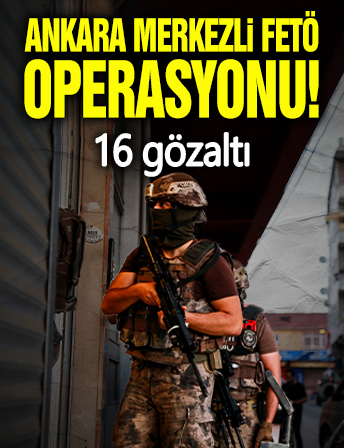 Ankara merkezli FETÖ operasyonu! 16 gözaltı