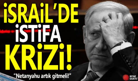 İsrail'de istifa krizi: Netanyahu artık gitmeli!