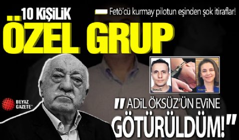 FETÖ'cü kurmay pilotun eşi de itirafçı oldu: 10 kişilik özel grup! 'Adil Öksüz'ün evine götürüldüm'