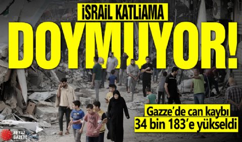 İsrail katliama doymuyor! Gazze'de can kaybı 34 bin 183'e yükseldi