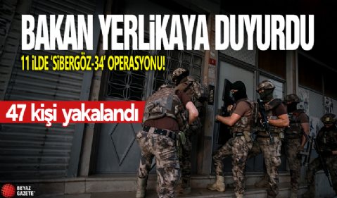 11 ilde Sibergöz-34 Operasyonu! Ali Yerlikaya açıkladı: 47 kişi yakalandı