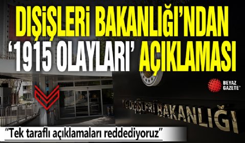 Dışişleri Bakanlığı'ndan '1915 olayları' açıklaması: Tek taraflı açıklamaları reddediyoruz