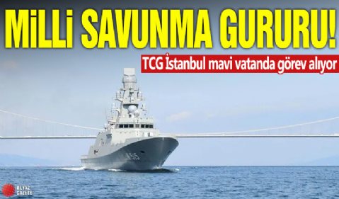 Milli savunma gururu! TCG İstanbul mavi vatanda görev alıyor