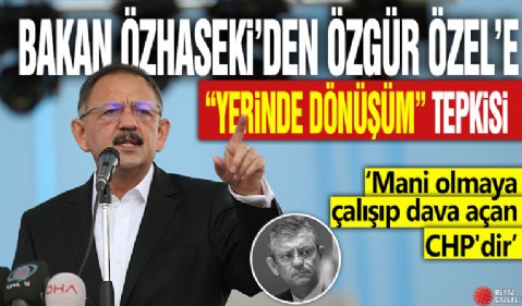 Bakan Özhaseki'den Özgür Özel'e 'Yerinde Dönüşüm' tepkisi: Mani olmaya çalışıp dava açan CHP'dir