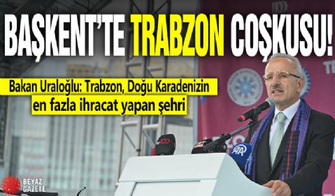 Başket'te Trabzon coşkusu! Bakan Uraloğlu: Trabzon, Doğu Karadenizin en fazla ihracat yapan şehri