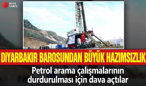 Diyarbakır Barosundan büyük hazımsızlık! Petrol arama çalışmalarının durdurulması için dava açtılar