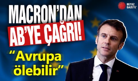 Macron'dan AB'ye çağrı! 'Avrupa ölebilir'