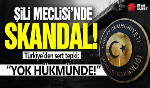 Şili Meclisi'nde skandal! Türkiye'den sert tepki: Yok hükmünde!