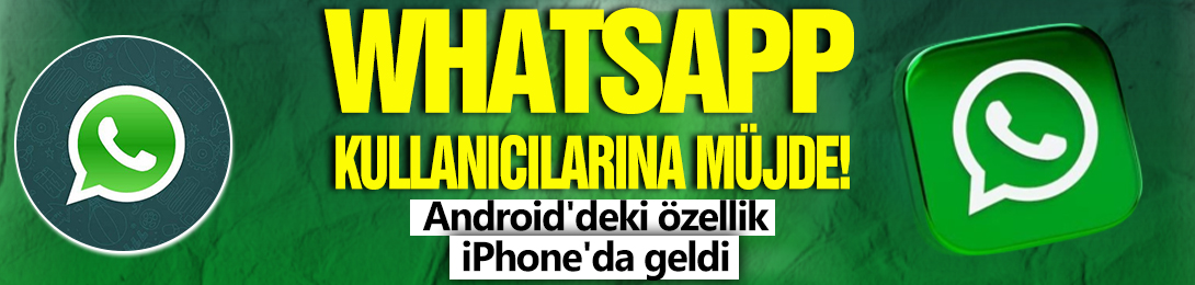 Whatsapp kullanıcılarına müjde! Android'deki özellik iPhone'da geldi