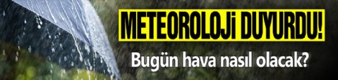 Meteoroloji duyurdu! Bugün hava nasıl olacak?