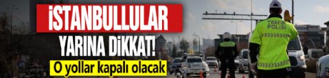 İstanbullular yarına dikkat: O yollar kapalı olacak