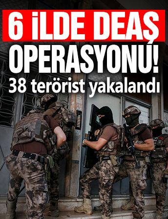 6 ilde DEAŞ operasyonu: 38 terörist yakalandı!