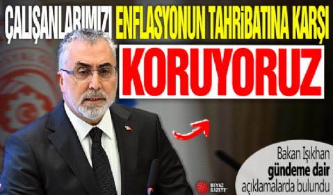 Bakan Işıkhan: Çalışanlarımızı enflasyonun tahribatına karşı korumayı sürdürüyoruz