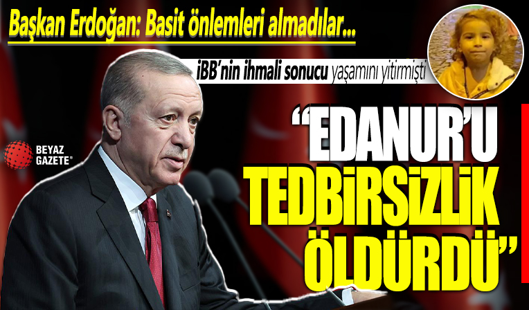 Başkan Erdoğan'dan 'Minik Edanur' mesajı: Tedbir alınmadığı için hayatını kaybetti!