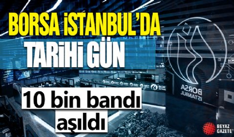 Borsa İstanbul'da tarihi gün! 10 bin puan bandı aşıldı