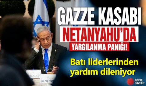 Gazze Kasabı Netanyahu'da yargılanma paniği! Batılı liderlerden yardım dileniyor