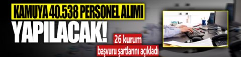 Kamuya 40.538 personel alımı yapacak! 26 kurum başvuru şartlarını açıkladı