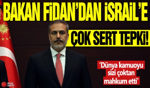 Bakan Fidan'dan İsrail'e çok sert tepki: 'Dünya kamuoyu sizi çoktan mahkum etti'