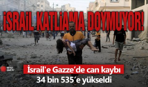 İsrail katliama doymuyor! Gazze’de can kaybı 34 bin 535’e yükseldi