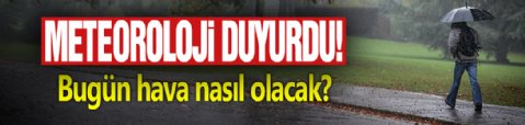 Meteoroloji duyurdu! Bugün hava nasıl olacak?