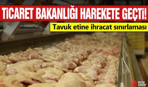 Ticaret Bakanlığı harekete geçti: Tavuk etine ihracat sınırlaması!