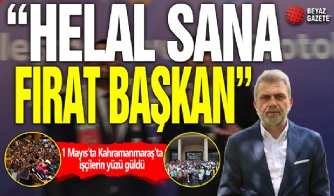 1 Mayıs’ta Kahramanmaraş’ta işçilerin yüzü güldü: 'Helal sana Fırat Başkan'