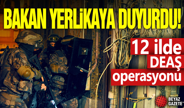 Bakan Yerlikaya duyurdu! 12 ilde DEAŞ operasyonu