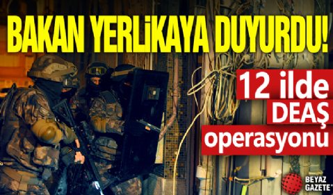 Bakan Yerlikaya duyurdu! 12 ilde DEAŞ operasyonu