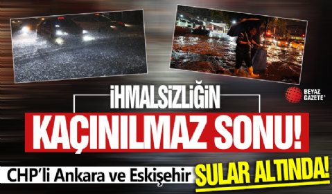 CHP'li Ankara ve Eskişehir'i su bastı! İhmalsizlikten şehir göle döndü!